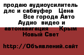 продаю аудиоусилитель длс и сабвуфер › Цена ­ 15 500 - Все города Авто » Аудио, видео и автонавигация   . Крым,Новый Свет